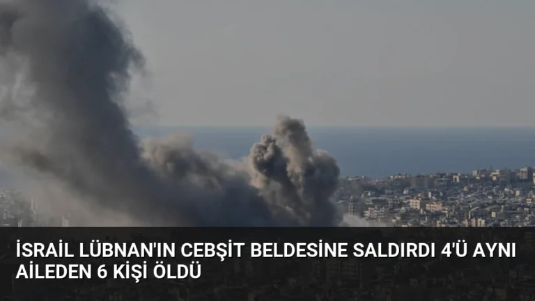 İsrail Lübnan’ın Cebşit Beldesine Saldırdı 4’ü Aynı Aileden 6 Kişi Öldü