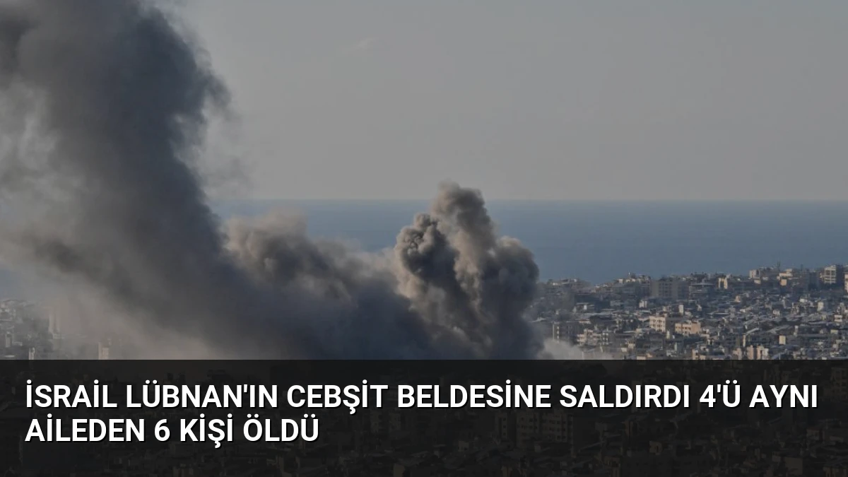 İsrail Lübnan’ın Cebşit Beldesine Saldırdı 4’ü Aynı Aileden 6 Kişi Öldü
