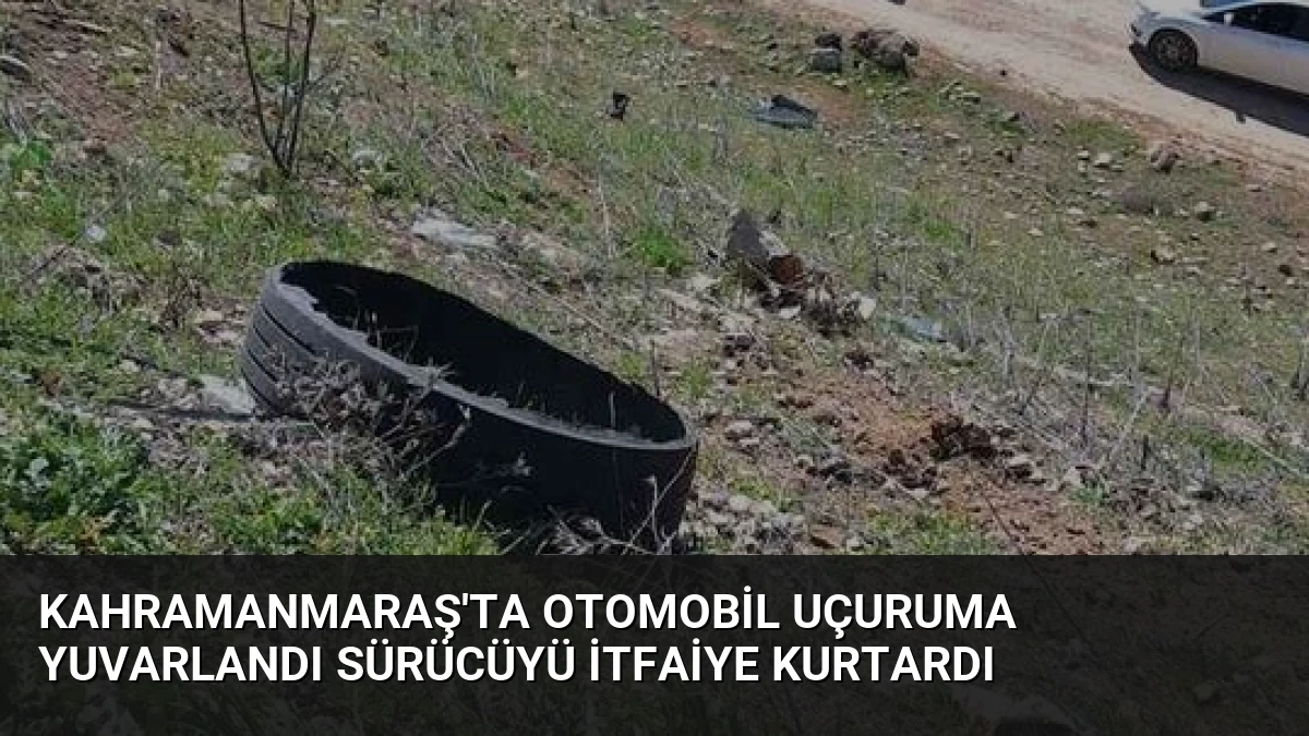Kahramanmaraş’ta Otomobil Uçuruma Yuvarlandı Sürücüyü İtfaiye Kurtardı