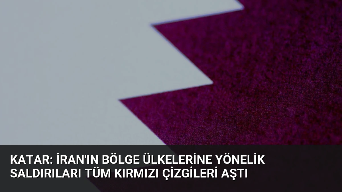 Katar: İran’ın Bölge Ülkelerine Yönelik Saldırıları Tüm Kırmızı Çizgileri Aştı
