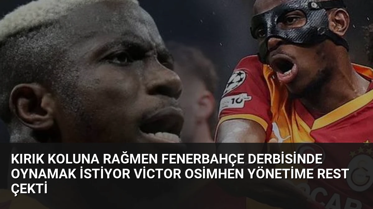 Kırık Koluna Rağmen Fenerbahçe Derbisinde Oynamak İstiyor Victor Osimhen Yönetime Rest Çekti