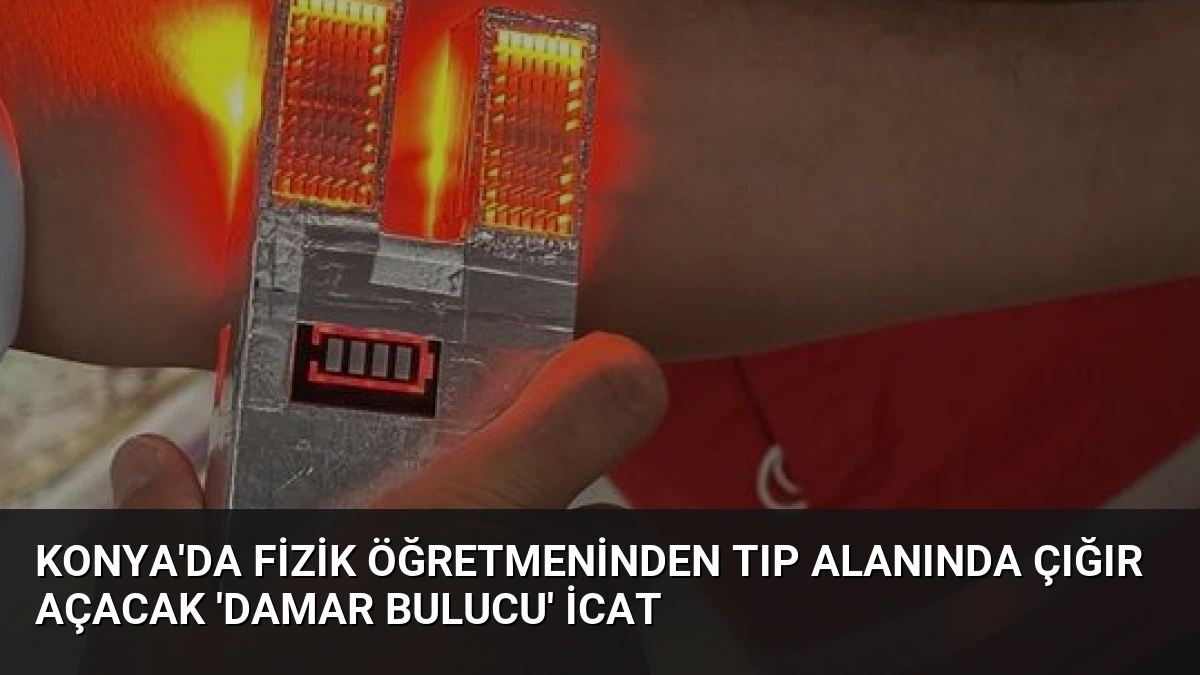 Konya’da Fizik Öğretmeninden Tıp Alanında Çığır Açacak ‘Damar Bulucu’ İcat