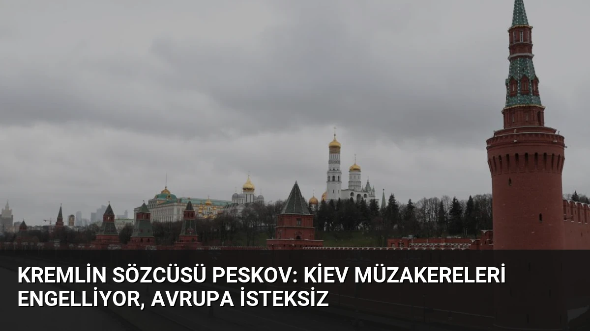 Kremlin Sözcüsü Peskov: Kiev Müzakereleri Engelliyor, Avrupa İsteksiz
