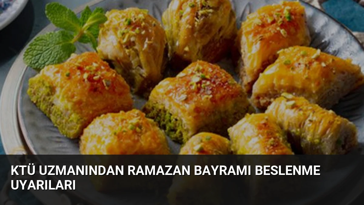 KTÜ Uzmanından Ramazan Bayramı Beslenme Uyarıları