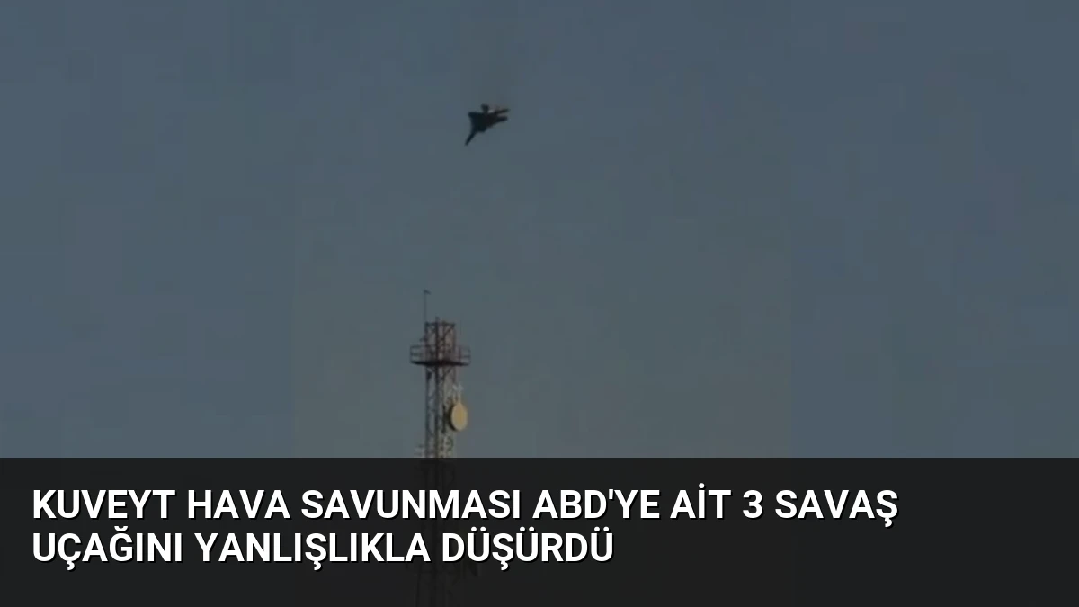Kuveyt Hava Savunması ABD’ye Ait 3 Savaş Uçağını Yanlışlıkla Düşürdü
