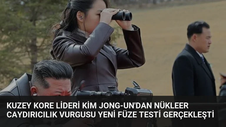Kuzey Kore Lideri Kim Jong-un’dan Nükleer Caydırıcılık Vurgusu Yeni Füze Testi Gerçekleşti