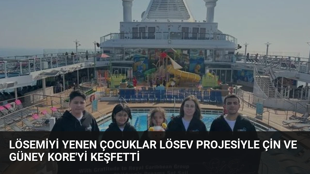 Lösemiyi Yenen Çocuklar LÖSEV Projesiyle Çin ve Güney Kore’yi Keşfetti