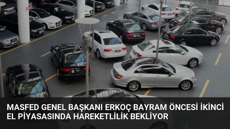 MASFED Genel Başkanı Erkoç Bayram Öncesi İkinci El Piyasasında Hareketlilik Bekliyor