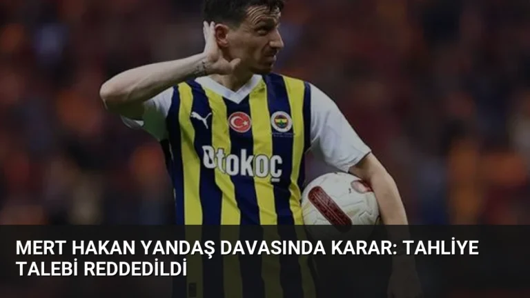Mert Hakan Yandaş Davasında Karar: Tahliye Talebi Reddedildi