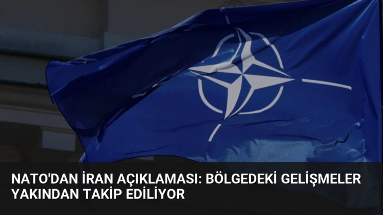 NATO’dan İran Açıklaması: Bölgedeki Gelişmeler Yakından Takip Ediliyor