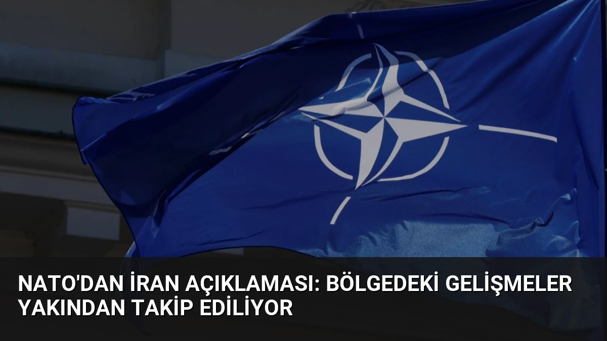 NATO’dan İran Açıklaması: Bölgedeki Gelişmeler Yakından Takip Ediliyor