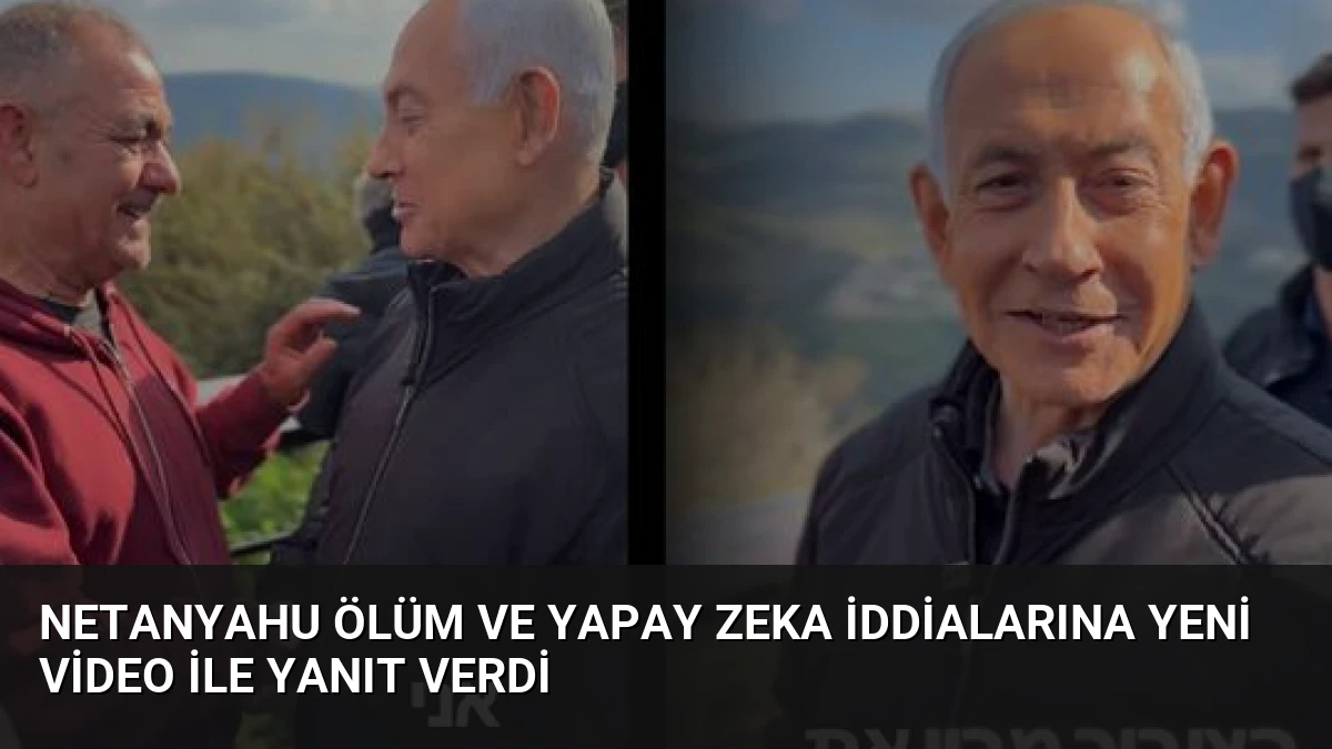 Netanyahu ölüm ve yapay zeka iddialarına yeni video ile yanıt verdi