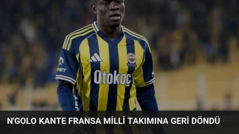 N’Golo Kante Fransa Milli Takımına Geri Döndü