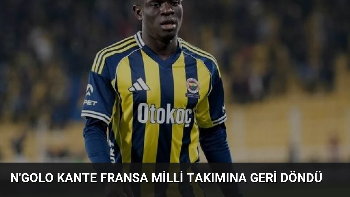 N’Golo Kante Fransa Milli Takımına Geri Döndü