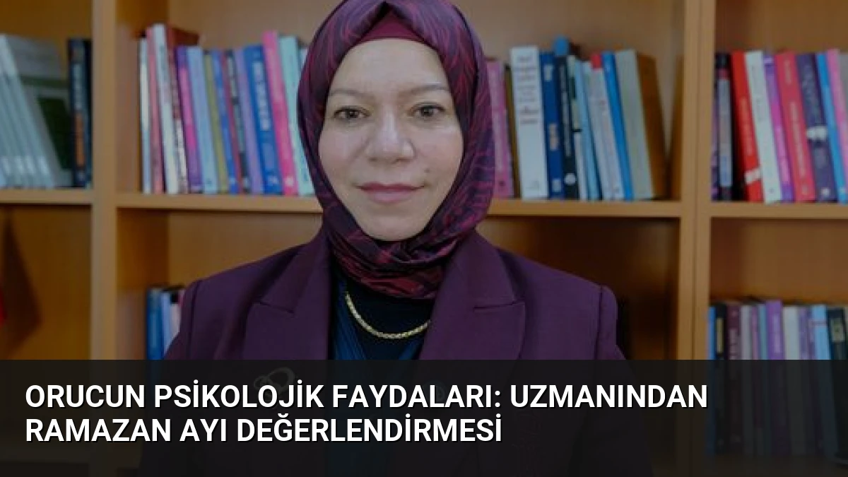 Orucun Psikolojik Faydaları: Uzmanından Ramazan Ayı Değerlendirmesi