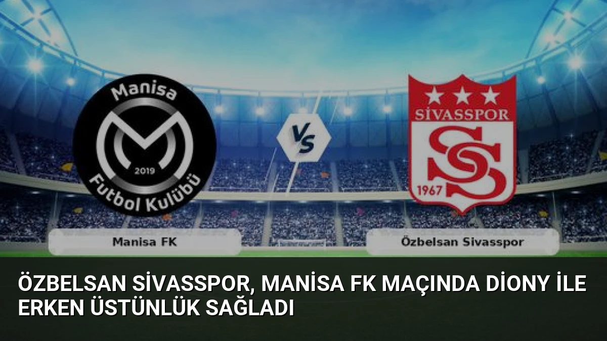 Özbelsan Sivasspor, Manisa FK Maçında Diony ile Erken Üstünlük Sağladı