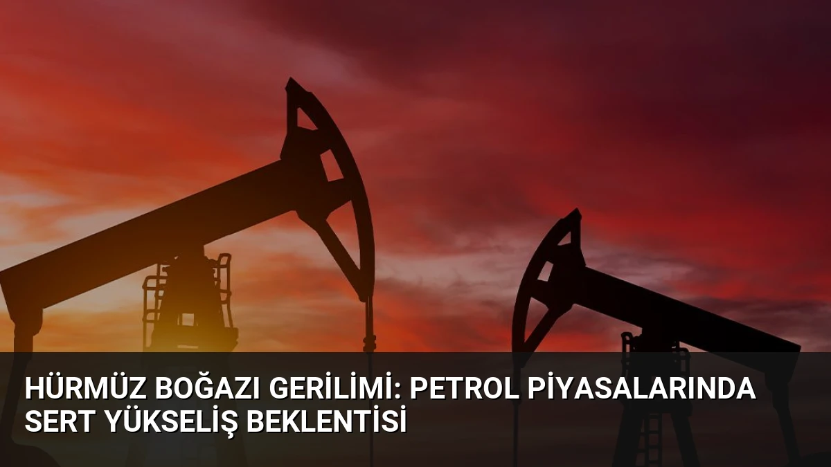 Hürmüz Boğazı Gerilimi: Petrol Piyasalarında Sert Yükseliş Beklentisi