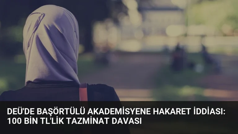 DEÜ’de Başörtülü Akademisyene Hakaret İddiası: 100 Bin TL’lik Tazminat Davası