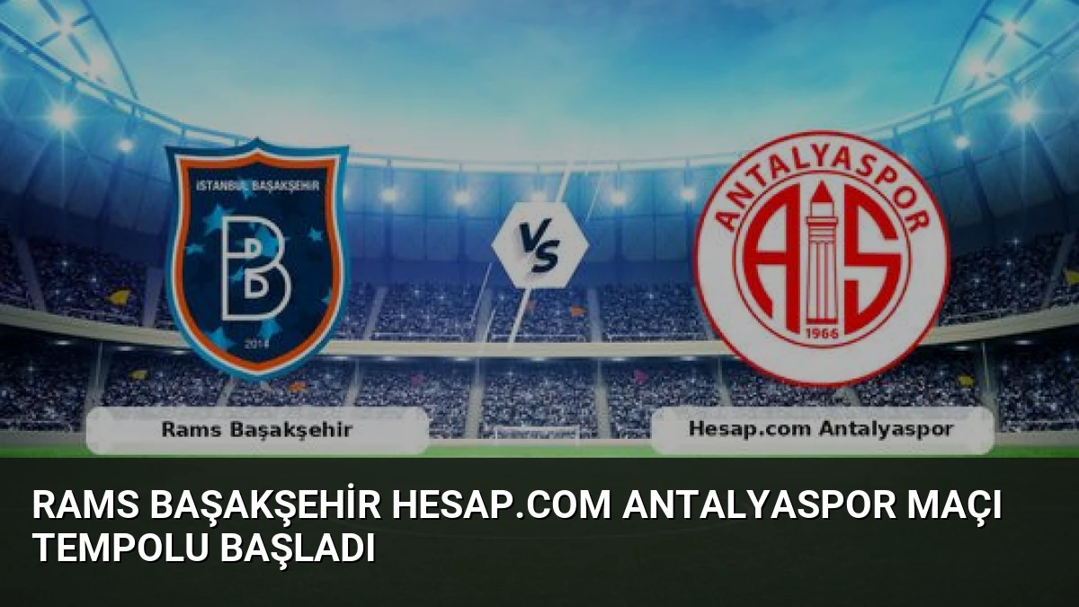 Rams Başakşehir Hesap.com Antalyaspor Maçı Tempolu Başladı