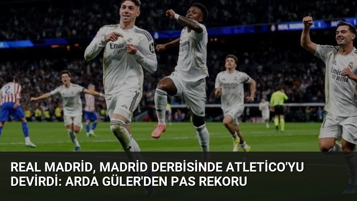 Real Madrid, Madrid Derbisinde Atletico’yu Devirdi: Arda Güler’den Pas Rekoru