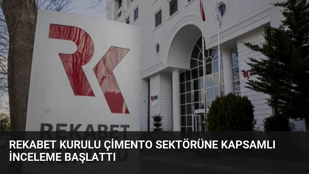 Rekabet Kurulu Çimento Sektörüne Kapsamlı İnceleme Başlattı