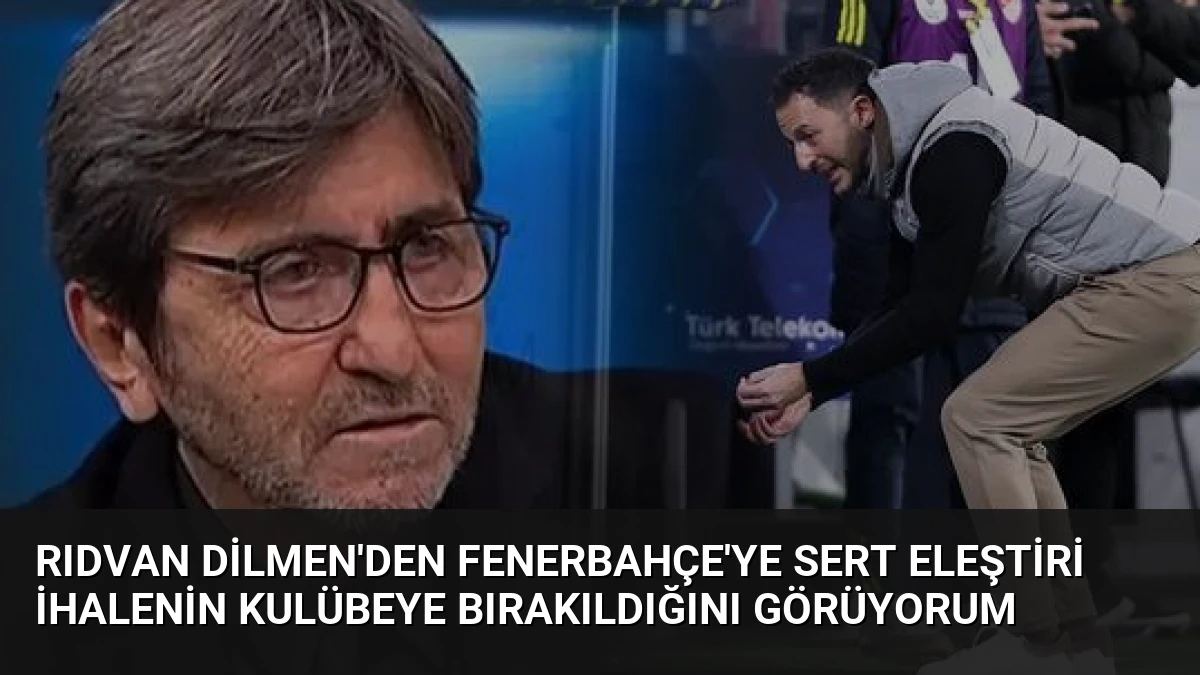 Rıdvan Dilmen’den Fenerbahçe’ye sert eleştiri İhalenin kulübeye bırakıldığını görüyorum