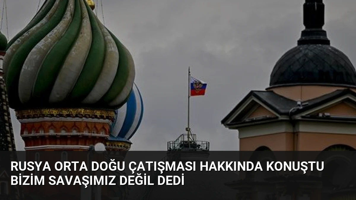 Rusya Orta Doğu Çatışması Hakkında Konuştu Bizim Savaşımız Değil Dedi