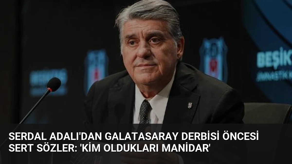 Serdal Adalı’dan Galatasaray Derbisi Öncesi Sert Sözler: ‘Kim Oldukları Manidar’