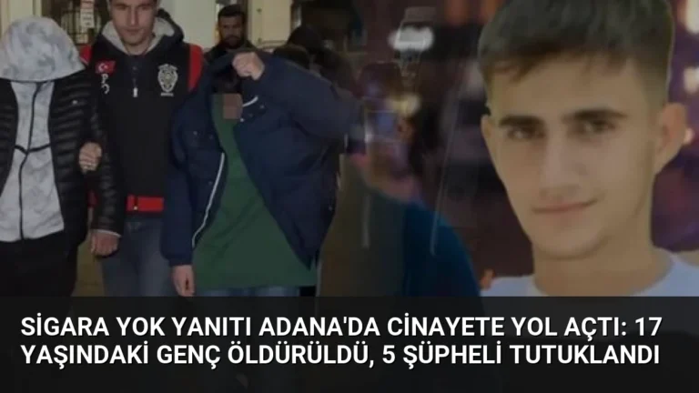 Sigara yok yanıtı Adana’da cinayete yol açtı: 17 yaşındaki genç öldürüldü, 5 şüpheli tutuklandı