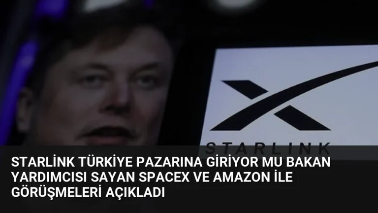 Starlink Türkiye Pazarına Giriyor Mu Bakan Yardımcısı Sayan SpaceX ve Amazon ile Görüşmeleri Açıkladı