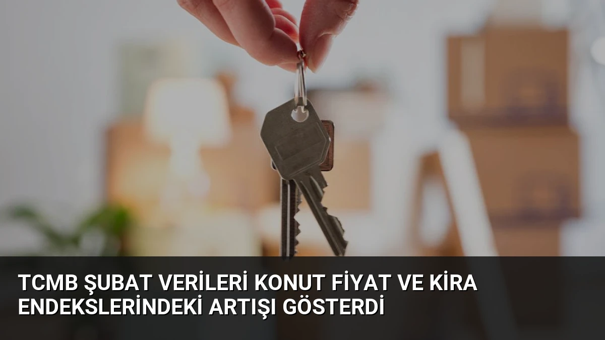 TCMB Şubat Verileri Konut Fiyat ve Kira Endekslerindeki Artışı Gösterdi