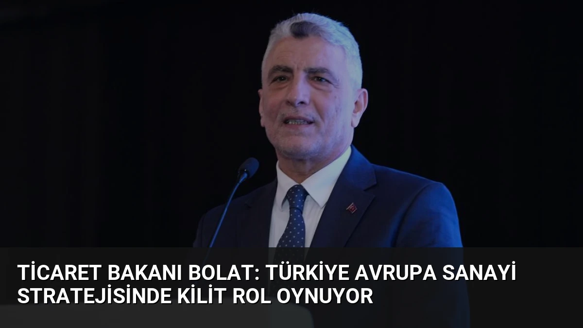 Ticaret Bakanı Bolat: Türkiye Avrupa Sanayi Stratejisinde Kilit Rol Oynuyor