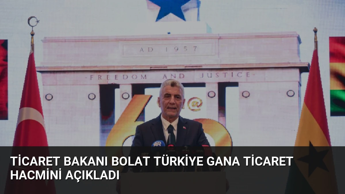 Ticaret Bakanı Bolat Türkiye Gana Ticaret Hacmini Açıkladı
