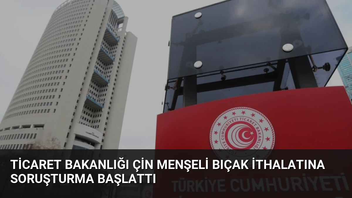 Ticaret Bakanlığı Çin menşeli bıçak ithalatına soruşturma başlattı