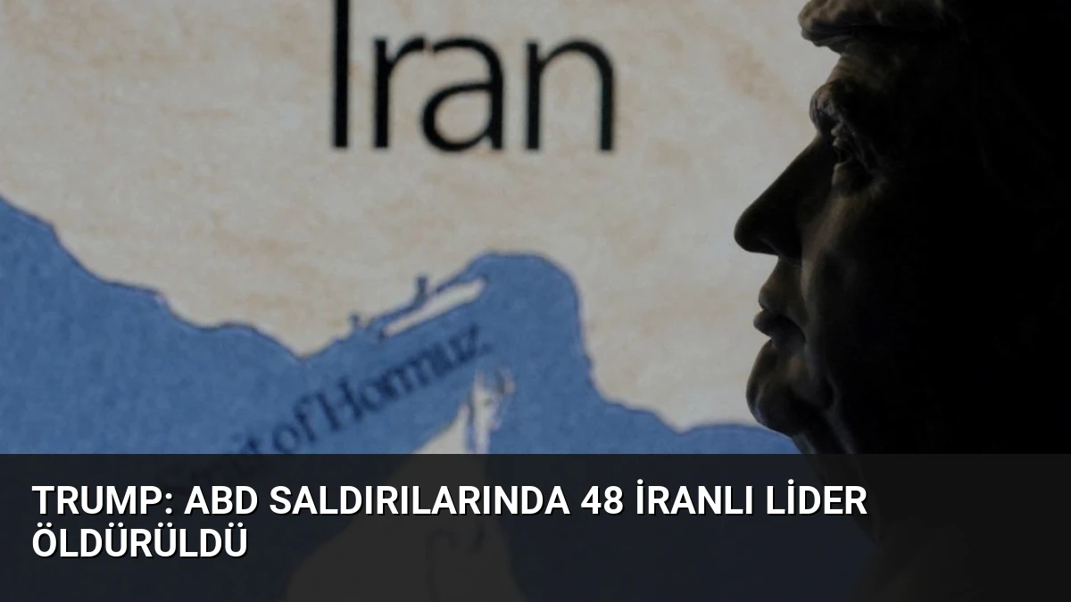 Trump: ABD Saldırılarında 48 İranlı Lider Öldürüldü