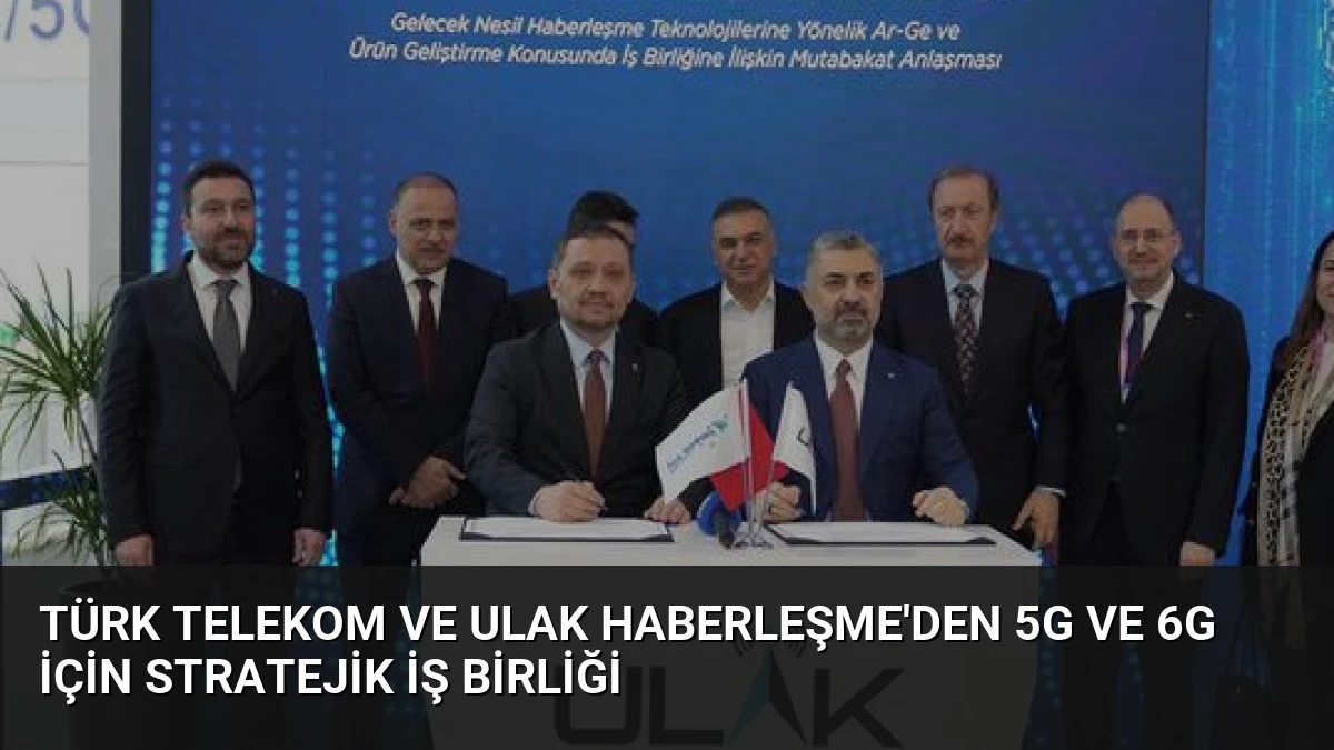Türk Telekom ve ULAK Haberleşme’den 5G ve 6G İçin Stratejik İş Birliği