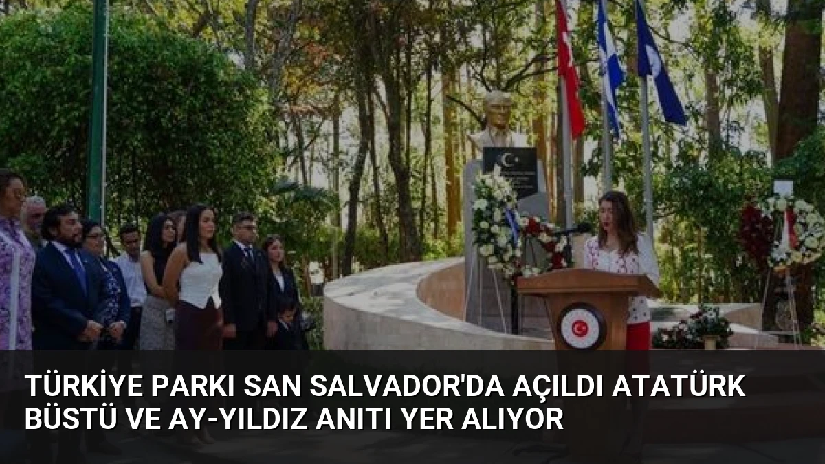 Türkiye Parkı San Salvador’da Açıldı Atatürk Büstü ve Ay-Yıldız Anıtı Yer Alıyor
