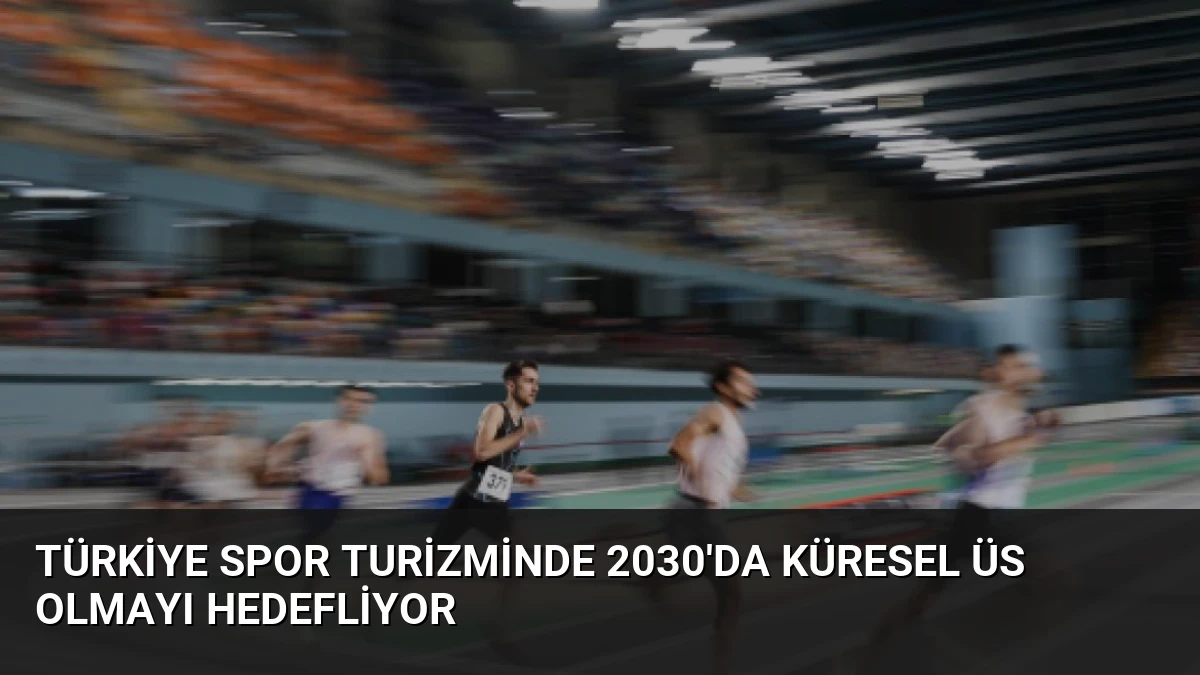 Türkiye Spor Turizminde 2030’da Küresel Üs Olmayı Hedefliyor