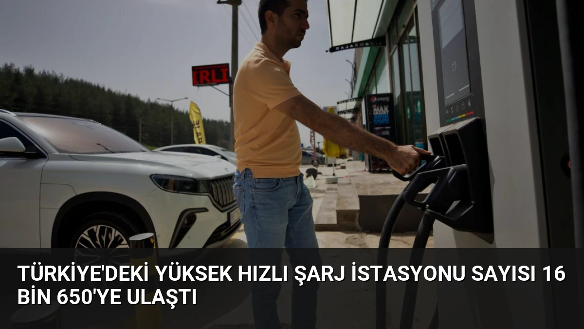 Türkiye’deki Yüksek Hızlı Şarj İstasyonu Sayısı 16 Bin 650’ye Ulaştı