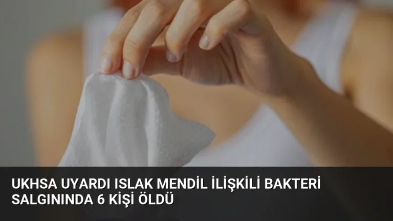 UKHSA Uyardı Islak Mendil İlişkili Bakteri Salgınında 6 Kişi Öldü