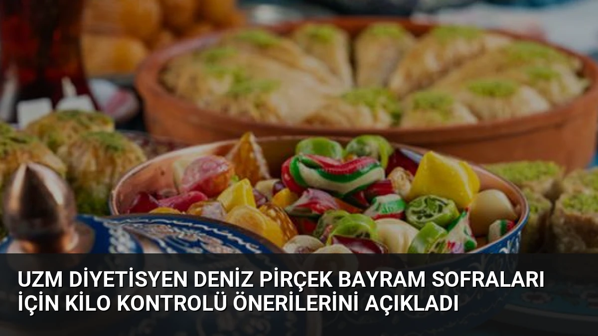 Uzm Diyetisyen Deniz Pirçek Bayram Sofraları İçin Kilo Kontrolü Önerilerini Açıkladı
