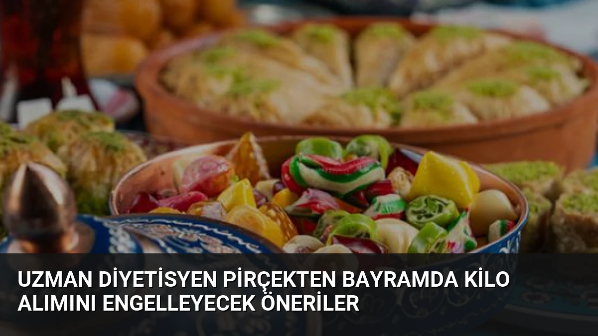 Uzman Diyetisyen Pirçekten Bayramda Kilo Alımını Engelleyecek Öneriler
