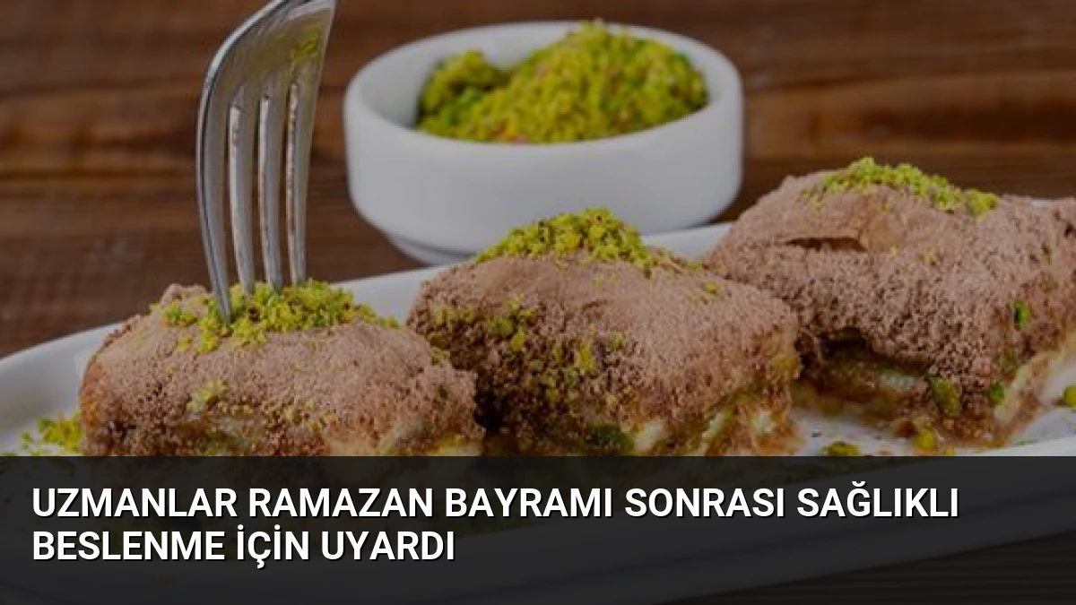 Uzmanlar Ramazan Bayramı Sonrası Sağlıklı Beslenme İçin Uyardı