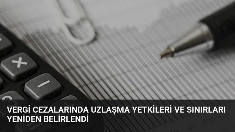 Vergi Cezalarında Uzlaşma Yetkileri ve Sınırları Yeniden Belirlendi