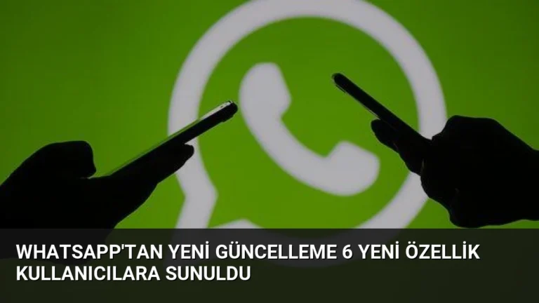 WhatsApp’tan Yeni Güncelleme 6 Yeni Özellik Kullanıcılara Sunuldu