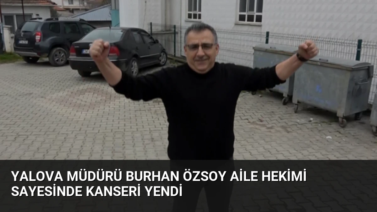 Yalova Müdürü Burhan Özsoy Aile Hekimi Sayesinde Kanseri Yendi