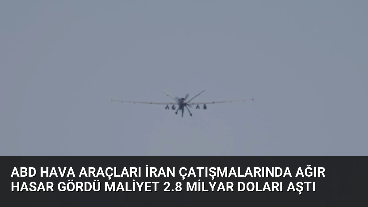 ABD Hava Araçları İran Çatışmalarında Ağır Hasar Gördü Maliyet 2.8 Milyar Doları Aştı