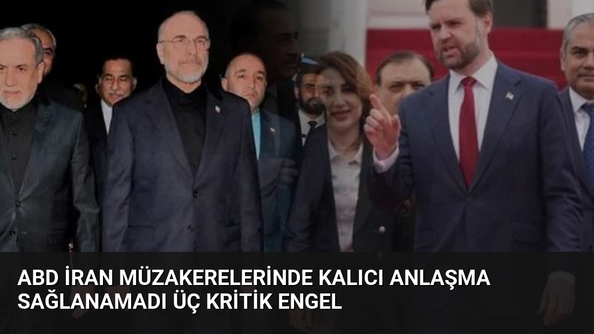 ABD İran Müzakerelerinde Kalıcı Anlaşma Sağlanamadı Üç Kritik Engel