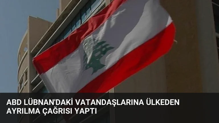 ABD Lübnan’daki Vatandaşlarına Ülkeden Ayrılma Çağrısı Yaptı