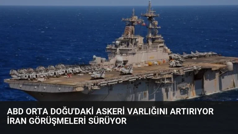 ABD Orta Doğu’daki Askeri Varlığını Artırıyor İran Görüşmeleri Sürüyor